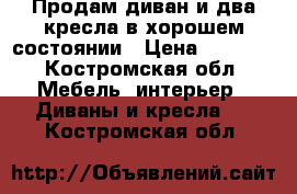 Продам диван и два кресла в хорошем состоянии › Цена ­ 5 000 - Костромская обл. Мебель, интерьер » Диваны и кресла   . Костромская обл.